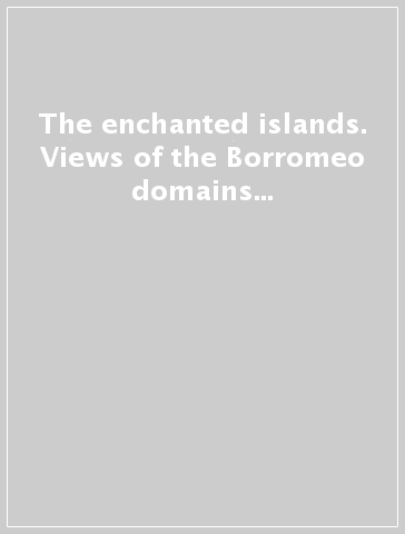 The enchanted islands. Views of the Borromeo domains from Gaspar van Wittel to Luigi Ashton. Ediz. illustrata