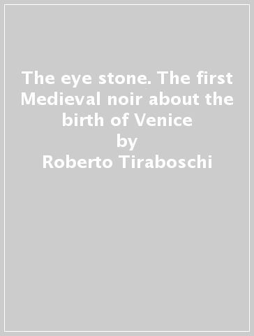The eye stone. The first Medieval noir about the birth of Venice - Roberto Tiraboschi