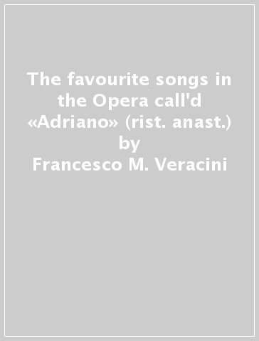 The favourite songs in the Opera call'd «Adriano» (rist. anast.) - Francesco M. Veracini