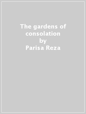 The gardens of consolation - Parisa Reza