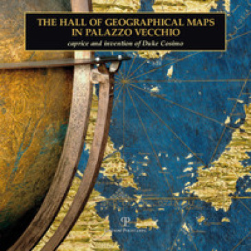 The hall of geographical maps in Palazzo Vecchio. Caprice and invention of duke Cosimo
