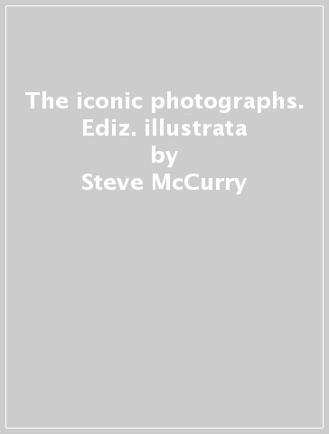 The iconic photographs. Ediz. illustrata - Steve McCurry
