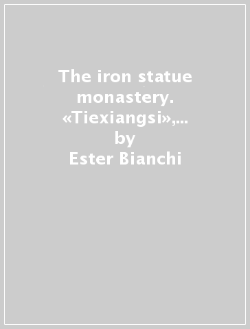 The iron statue monastery. «Tiexiangsi», a buddhist hunnery of tibetan tradition in contemporary China - Ester Bianchi