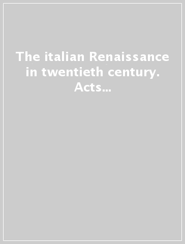 The italian Renaissance in twentieth century. Acts of an International conference (Florence, 9-11 June 1999)