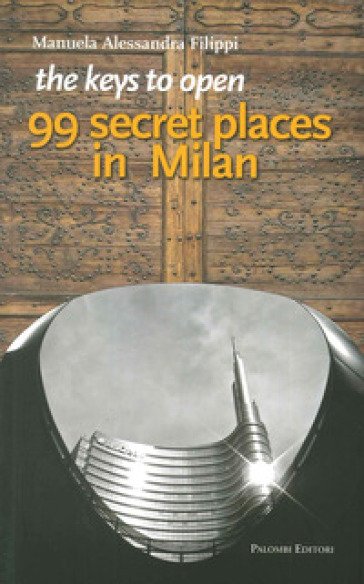 The keys to open 99 secret places in Milan - Manuela A. Filippi
