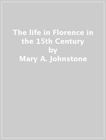 The life in Florence in the 15th Century - Mary A. Johnstone