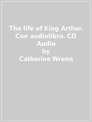 The life of King Arthur. Con audiolibro. CD Audio - Catherine Wrenn