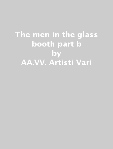 The men in the glass booth part b - AA.VV. Artisti Vari