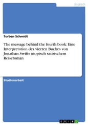 The message behind the fourth book: Eine Interpretation des vierten Buches von Jonathan Swifts utopisch satirischem Reiseroman