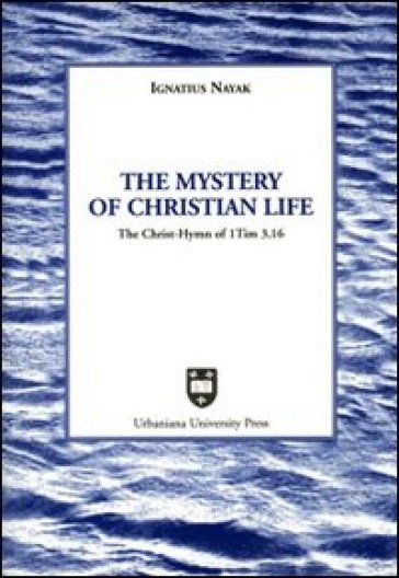 The mystery of christian life. The Christ-hymn of 1 Tim 3,16 - Ignatius Nayak