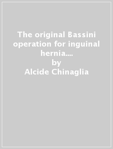 The original Bassini operation for inguinal hernia. Centenary edition - Alcide Chinaglia