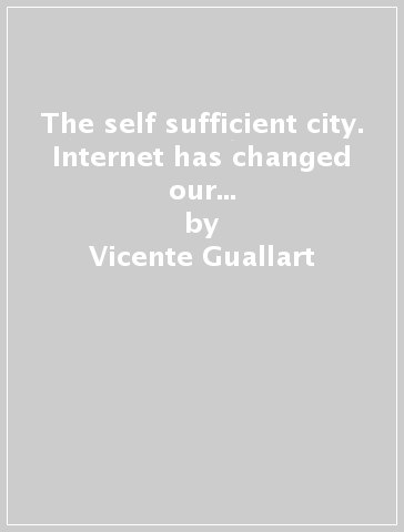 The self sufficient city. Internet has changed our lives but it hasn't changed our cities, yet - Vicente Guallart