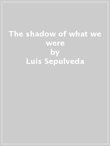 The shadow of what we were - Luis Sepulveda