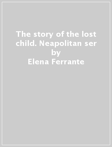 The story of the lost child. Neapolitan ser - Elena Ferrante