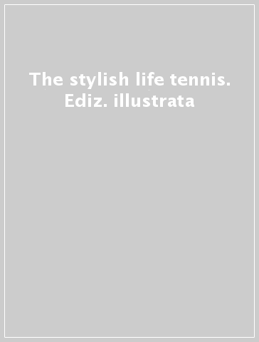 The stylish life tennis. Ediz. illustrata