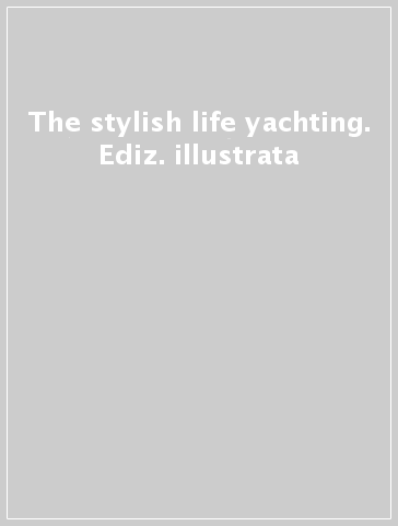 The stylish life yachting. Ediz. illustrata