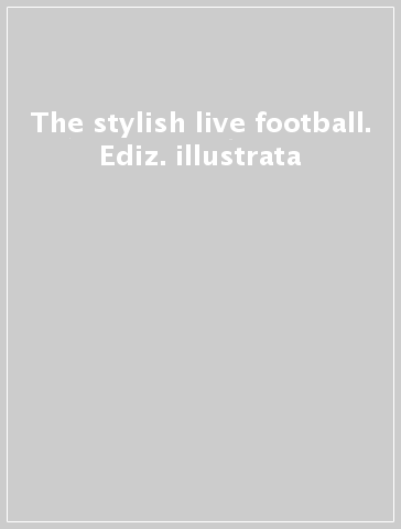 The stylish live football. Ediz. illustrata