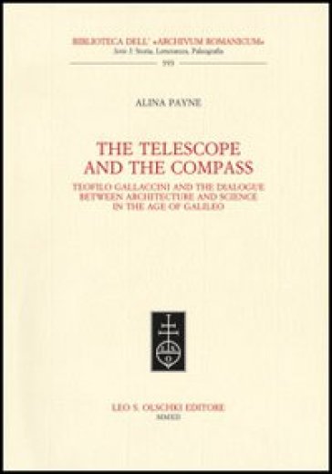 The telescope and the compass. Teofilo Gallaccini and the dialogue between architecture and science in the age of Galileo - Alina Payne