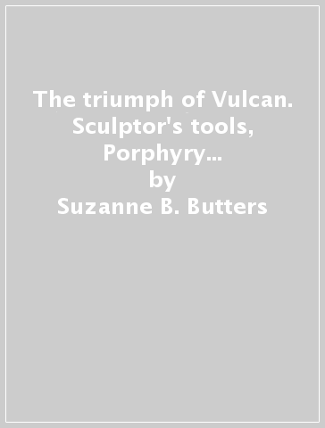 The triumph of Vulcan. Sculptor's tools, Porphyry and the prince in ducale Florence - Suzanne B. Butters