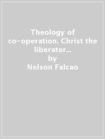 Theology of co-operation. Christ the liberator and man the cooperator: christological, ecclesiological, antropological and eschatological repercussions - Nelson Falcao