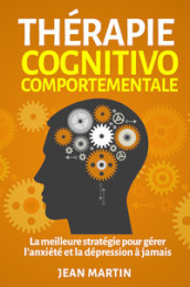 Thérapie cognitivo-comportementale. La meilleure stratégie pour gérer l anxiété et la dépression à jamais