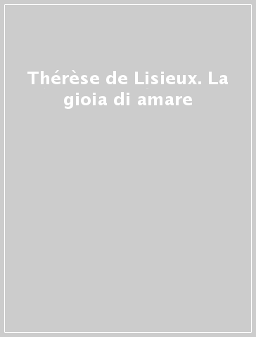Thérèse de Lisieux. La gioia di amare