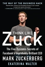 Think Like Zuck: The Five Business Secrets of Facebook s Improbably Brilliant CEO Mark Zuckerberg DIGITAL AUDIO