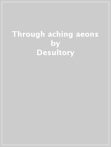 Through aching aeons - Desultory
