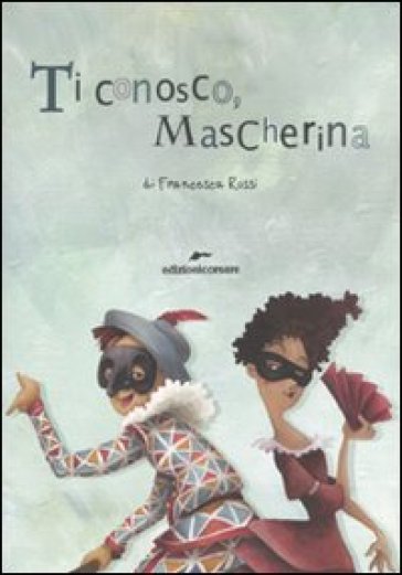 Ti conosco mascherina. In viaggio con le maschere della commedia dell'arte - Francesca Rossi