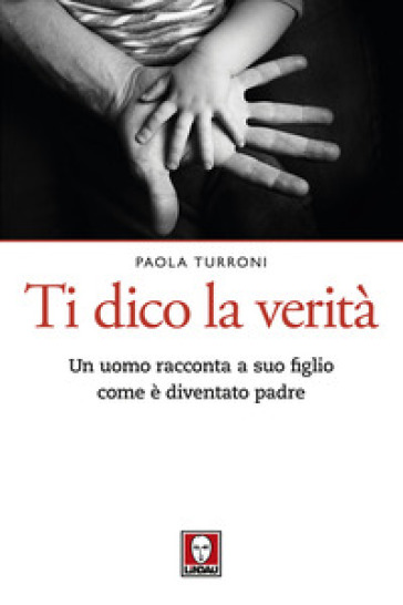 Ti dico la verità. Un uomo racconta a suo figlio come è diventato padre - Paola Turroni