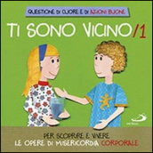 Ti sono vicino. Libro poster. 1.Per scoprire e vivere le opere di misericordia corporale