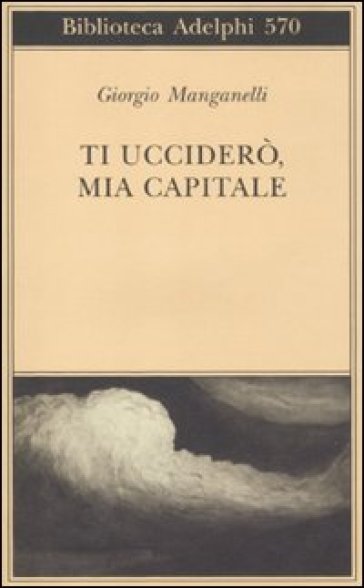 Ti ucciderò, mia capitale - Giorgio Manganelli