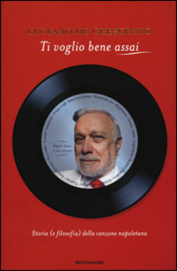 Ti voglio bene assai. Storia e (filosofia) della canzona napoletana - Luciano De Crescenzo