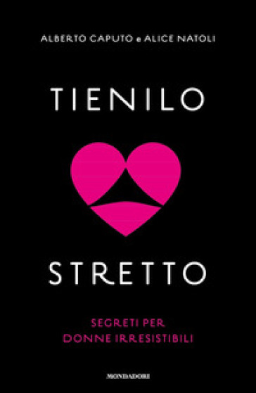 Tienilo stretto. Segreti per donne irresistibili - Alberto Caputo - Alice Natoli