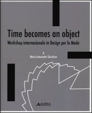 Time becomes an object. Workshop internazionale in design per la moda. Ediz. multilingue - M. Antonietta Sbordone