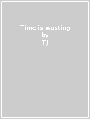 Time is wasting - TJ
