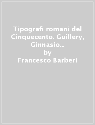 Tipografi romani del Cinquecento. Guillery, Ginnasio Mediceo, Calvo, Dorico, Cartolari - Francesco Barberi
