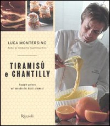 Tiramisù e chantilly. Viaggio goloso nel mondo dei dolci cremosi - Luca Montersino - Roberto Sammartini