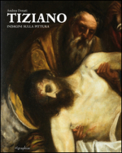 Tiziano. Indagini sulla pittura. Ediz. illustrata