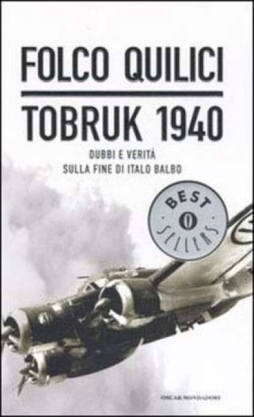 Tobruk 1940. Dubbi e verità sulla fine di Italo Balbo - Folco Quilici