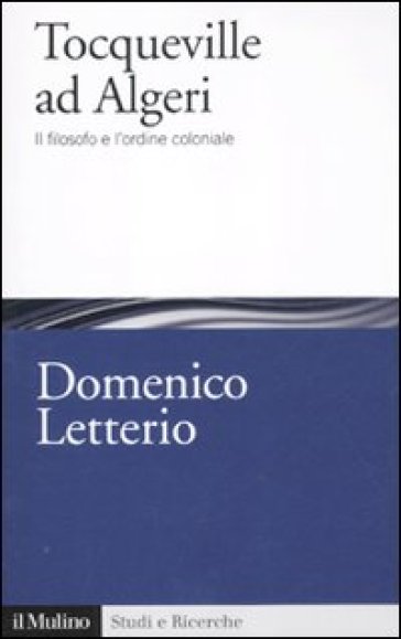 Tocqueville ad Algeri. Il filosofo e l'esperienza coloniale - Domenico Letterio