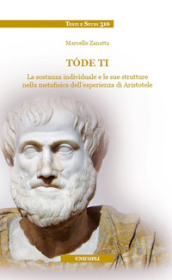 Tode ti. La sostanza individuale e le sue strutture nella metafisica dell esperienza di Aristotele