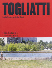 Togliatti. La fabbrica della Fiat. Ediz. illustrata