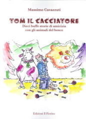 Tom il cacciatore. Dieci buffe storie di amicizia con gli animali del bosco