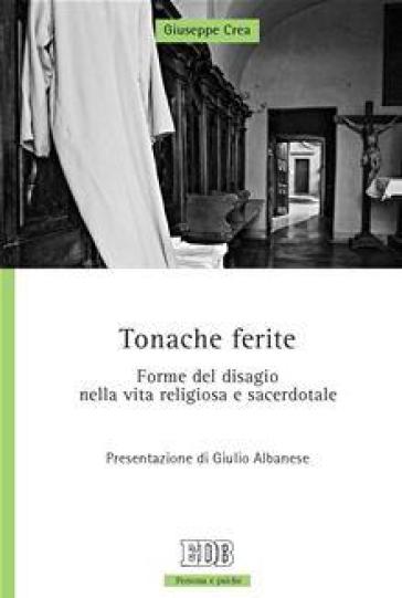 Tonache ferite. Forme del disagio nella vita religiosa e sacerdotale - Giuseppe Crea