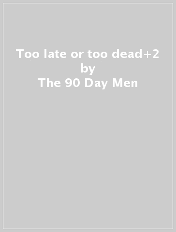 Too late or too dead+2 - The 90 Day Men