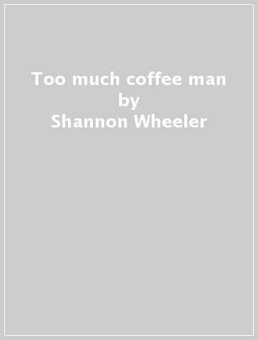 Too much coffee man - Shannon Wheeler
