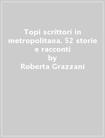 Topi scrittori in metropolitana. 52 storie e racconti - Roberta Grazzani