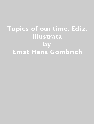 Topics of our time. Ediz. illustrata - Ernst Hans Gombrich