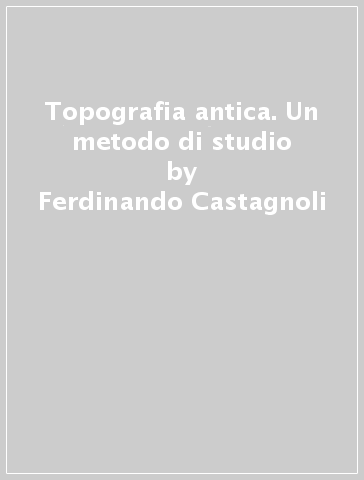 Topografia antica. Un metodo di studio - Ferdinando Castagnoli